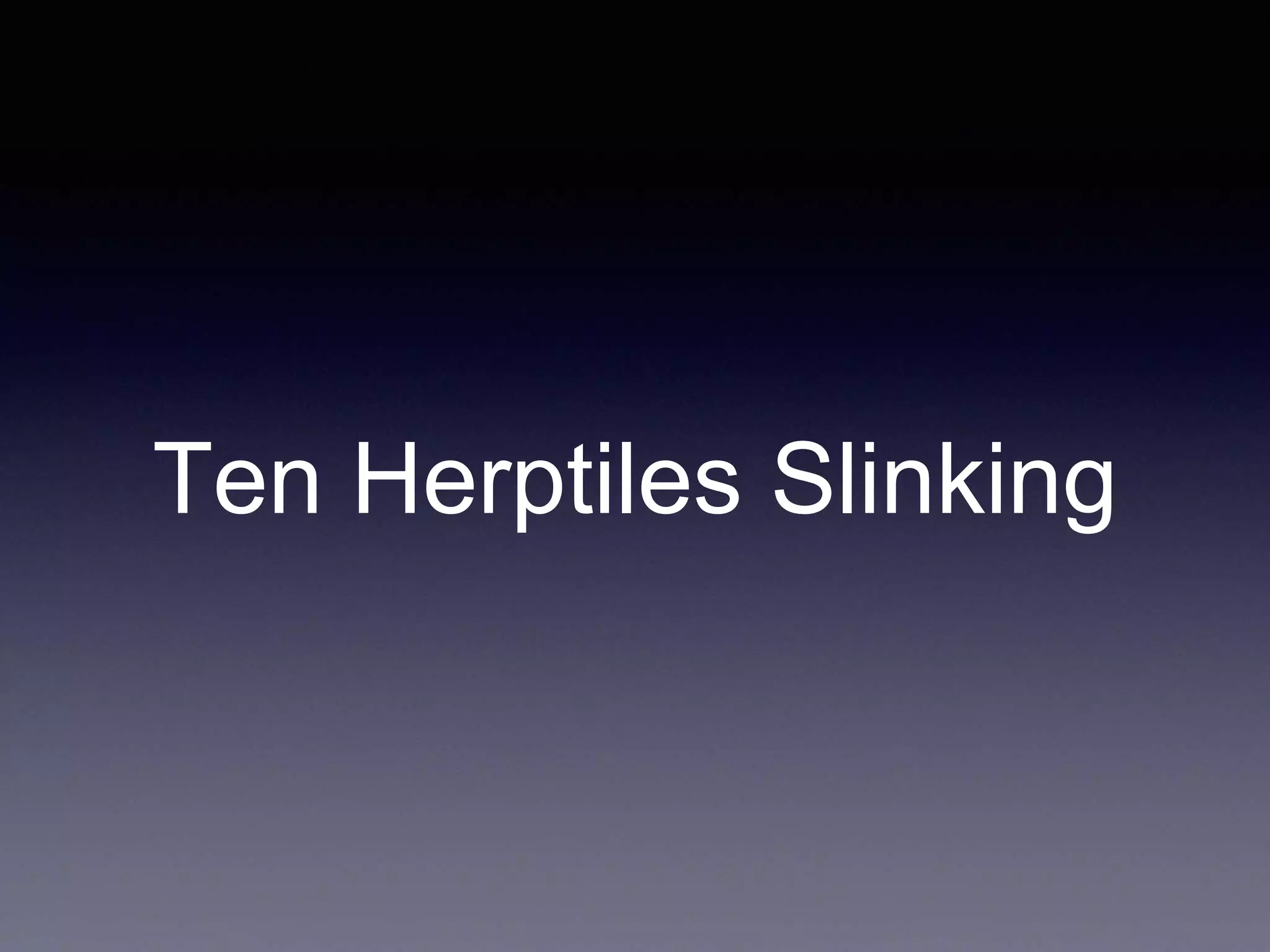 Ten Herptiles Slinking
 