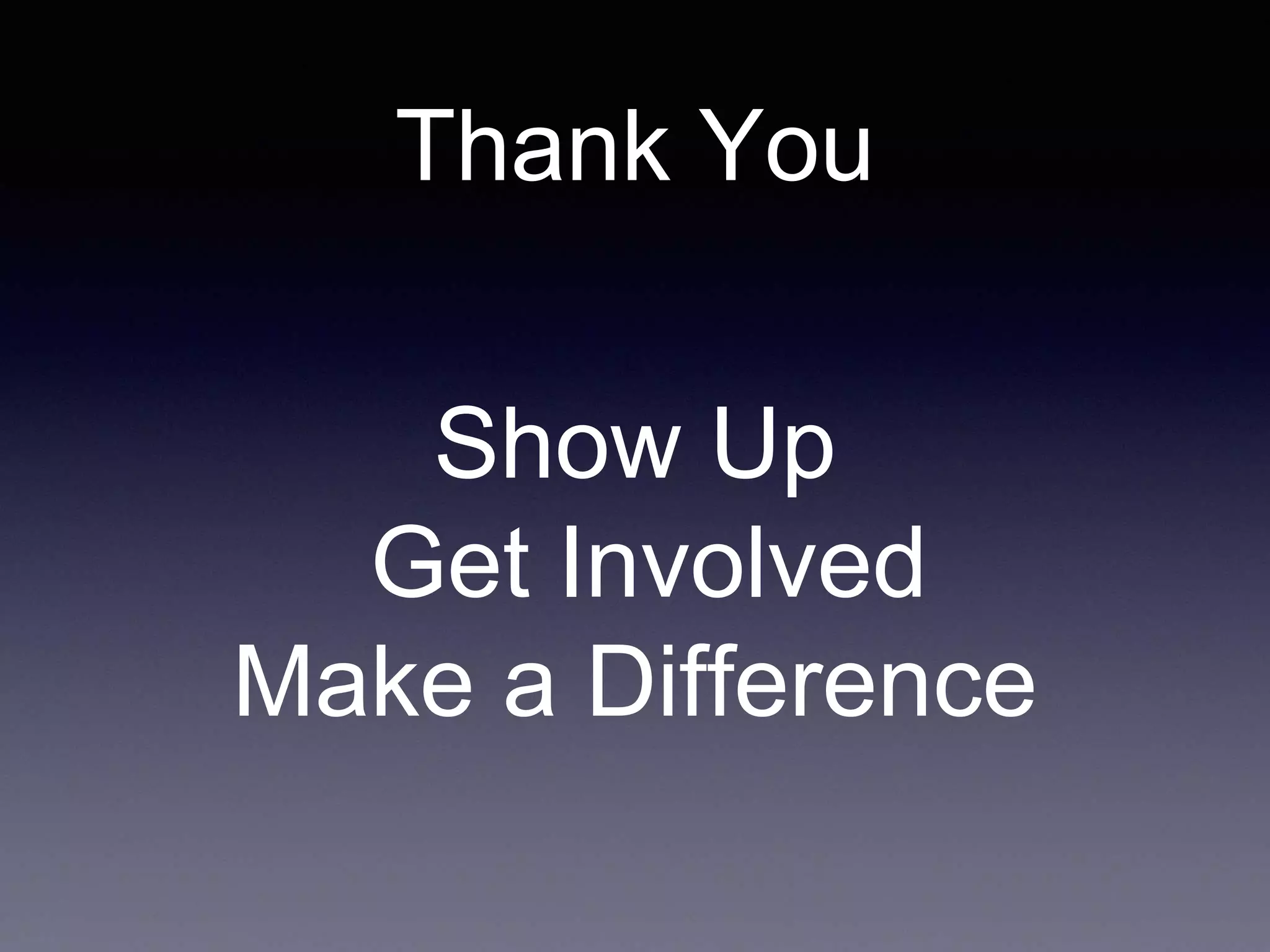 Thank You
Show Up
Get Involved
Make a Difference
 