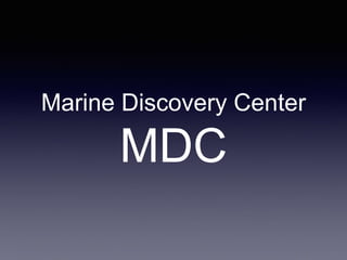 Marine Discovery Center
MDC
 