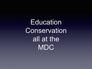 Education
Conservation
all at the
MDC
 
