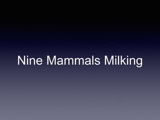 Nine Mammals Milking
 
