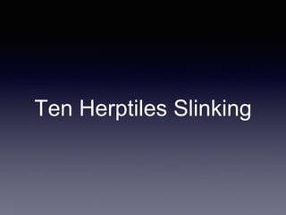 Ten Herptiles Slinking
 