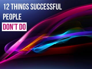 12 things successful
people
don’t do
 