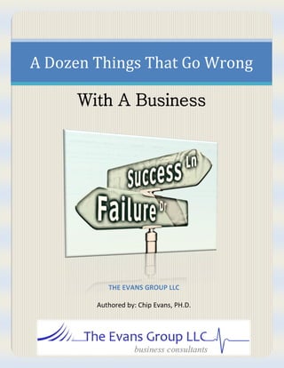 A Dozen Things That Go Wrong
With A Business
THE EVANS GROUP LLC
Authored by: Chip Evans, PH.D.
 