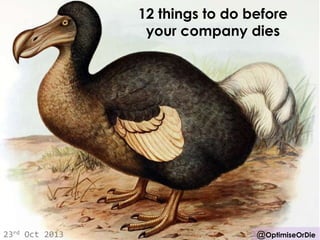 12 things to do before
your company dies

23rd Oct 2013

@OptimiseOrDie

 