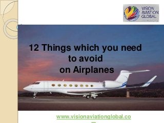 www.visionaviationglobal.co
12 Things which you need
to avoid
on Airplanes
 