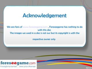 Acknowledgement
We are fans of www.foreseegame.com , Foreseegame has nothing to do
with this doc
The images we used in a d...