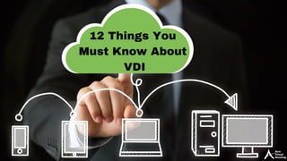 12 Things You
Must Know About
VDI
 