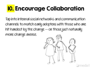 10. Encourage Collaboration 
Tap into internal social networks and communication 
channels to match early adopters with th...