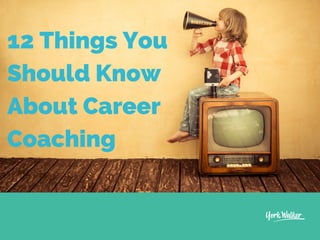 12 Things You
Should Know
About Career
Coaching
 