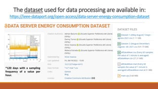 The dataset used for data processing are available in:
https://ieee-dataport.org/open-access/data-server-energy-consumption-dataset
*120 days with a sampling
frequency of a value per
hour.
 