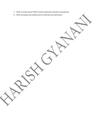 7. What is a button group? Which controls is generally used with a buttongroup.
8. Write and explain two methods each of check box and radio button.
 