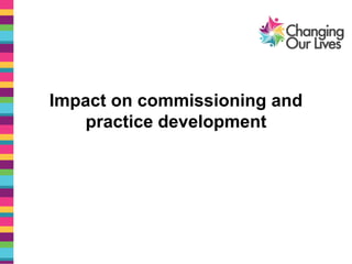 Impact on commissioning and
practice development
 