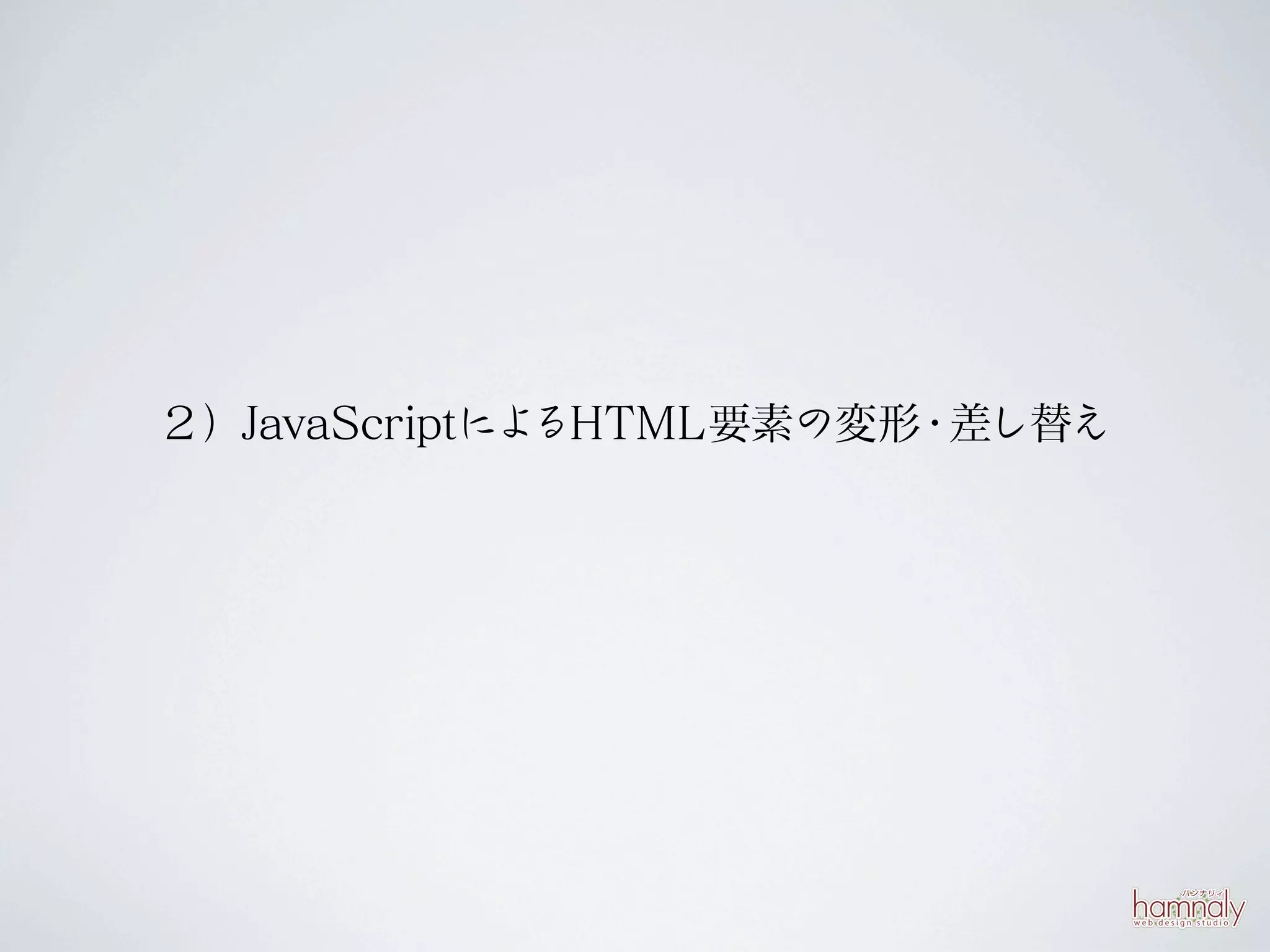 ２）JavaScriptによるHTML要素の変形 差し替え
                        ・
 