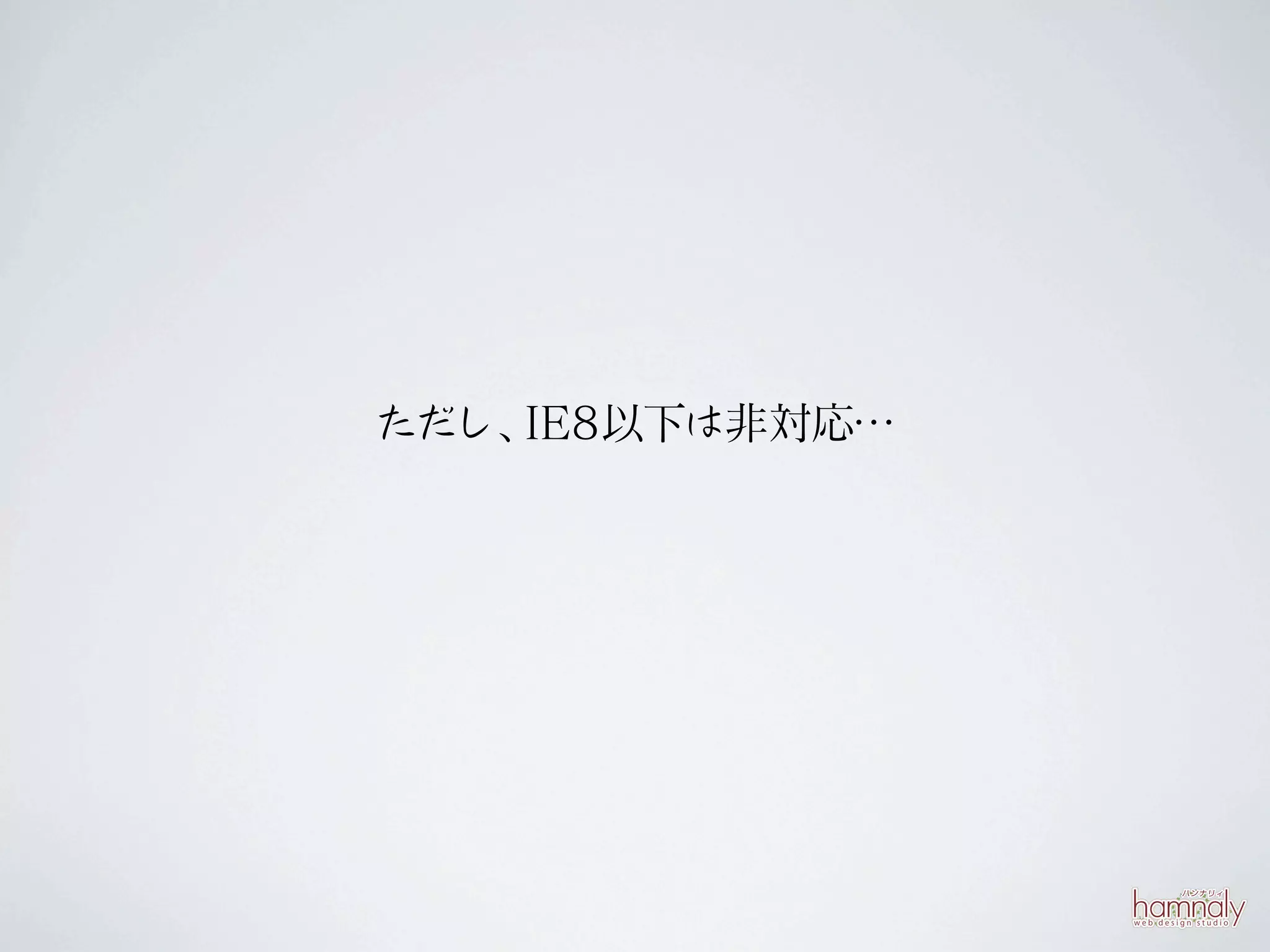 ただし、IE8以下は非対応…
 