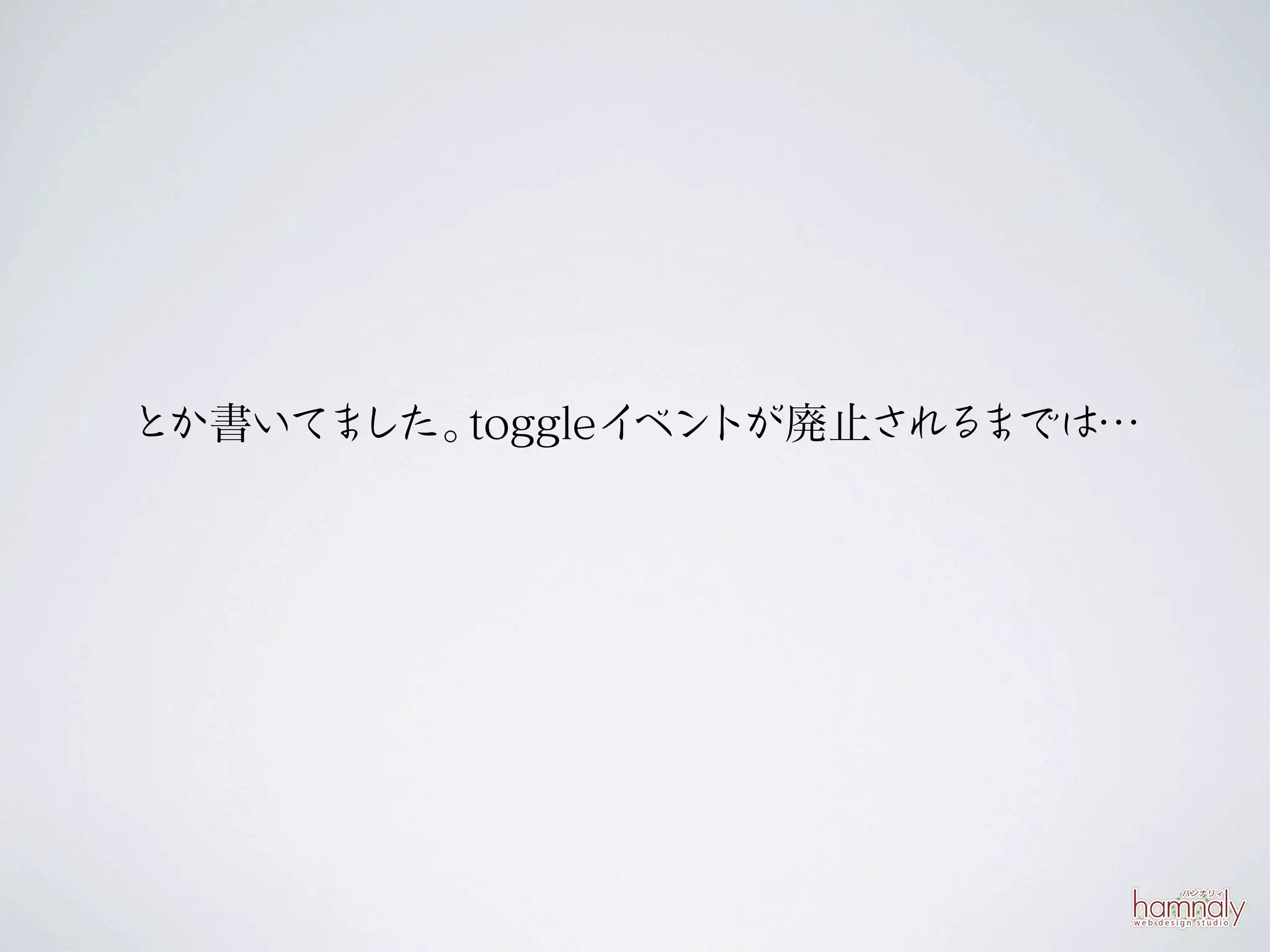 とか書いてました。toggleイ トが廃止される
                ベン      までは…
 