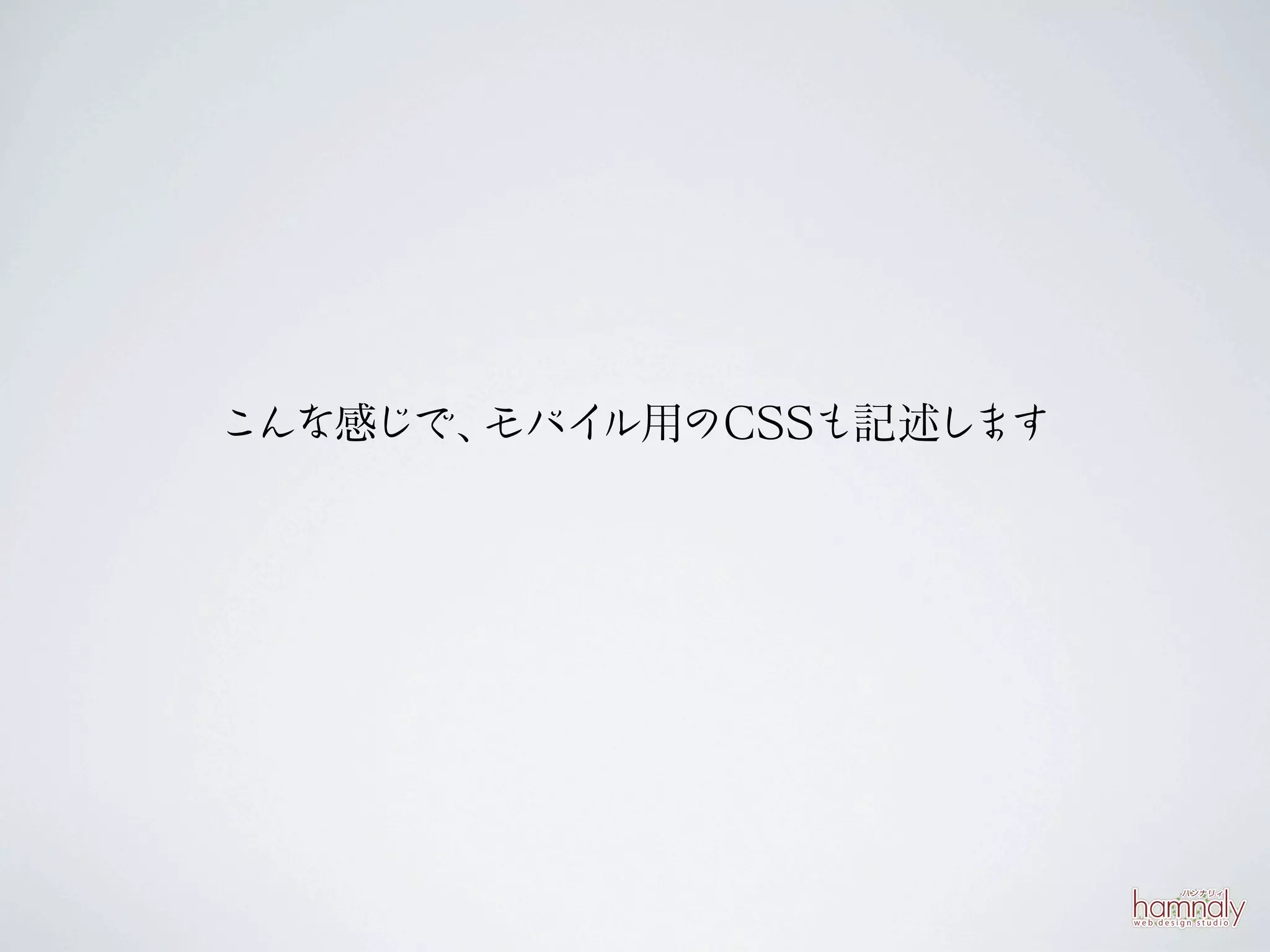こんな感じで、モバイル用のCSSも記述します
 