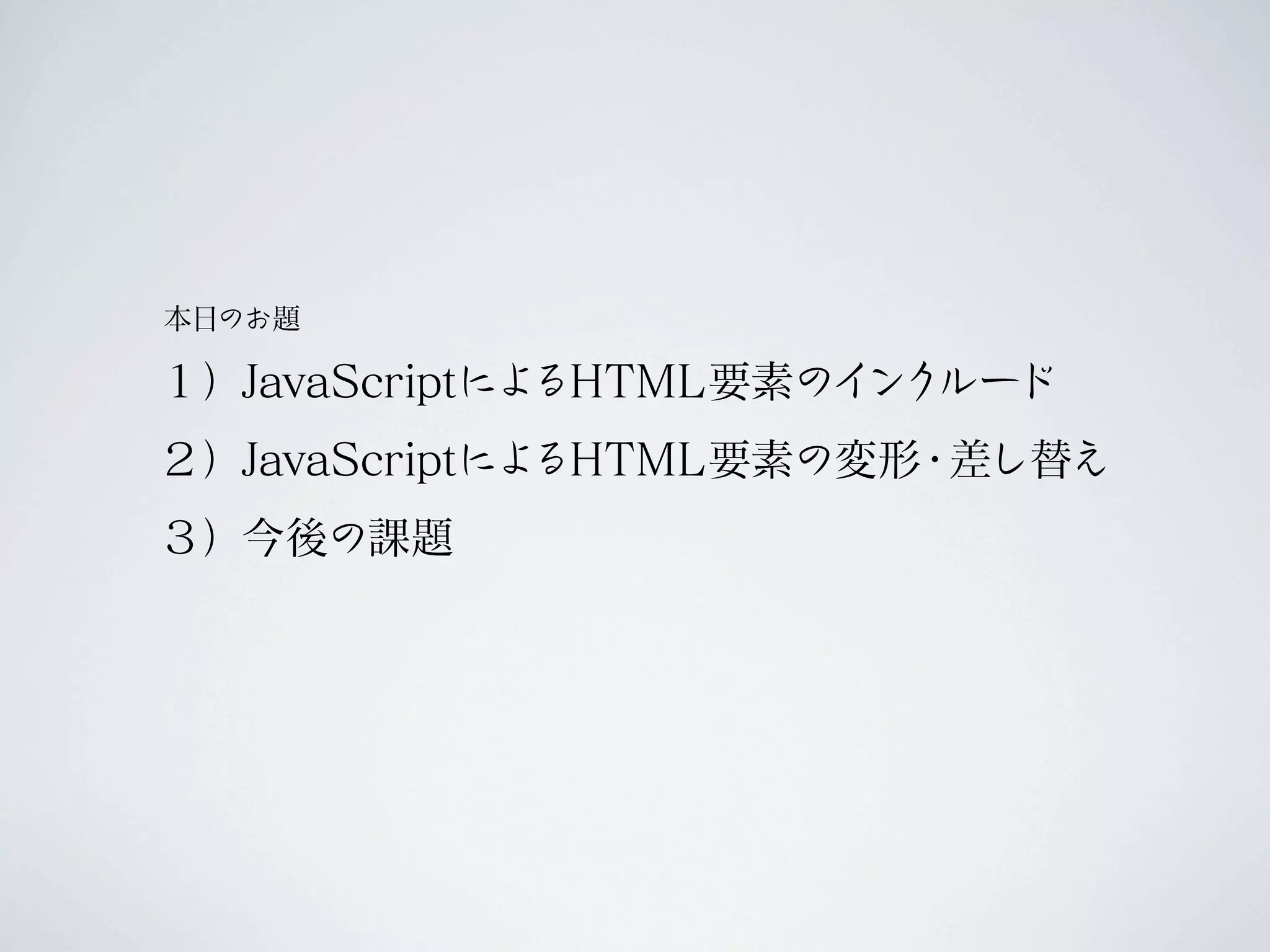本日のお題

１）JavaScriptによるHTML要素のイ ルード
                       ンク
２）JavaScriptによるHTML要素の変形 差し替え
                        ・
３）今後の課題
 