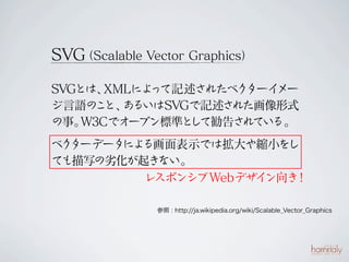 SVGScalable Vector Graphics

SVGȤϡ XMLˤ ӛ줿٥
                     ``
Z ȡ 
       SVGӛ  줿ʽ
¡ W3Cǥ` ץ˜ʤ Ƅ椵
                    Ƥ롣
 `ǩ` 뻭ʾǤϒsС
      ˤ
Ƥдӻ ʤ
         쥹ݥ󥷥Webǥ 
                       

                : http://ja.wikipedia.org/wiki/Scalable_Vector_Graphics
 