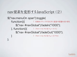 navҪؤΤJavaScript 
                   
$("nav.menuOn span").toggle(
   function(){        å뤿ӤҪؤ״BФ椨
                            

        $("nav #navGlobal").fadeIn("1000");
   }, function(){    `ХʥӤ   `ɥ 

        $("nav #navGlobal").fadeOut("1000");
   }                 `ХʥӤ   `ɥ 

);
 