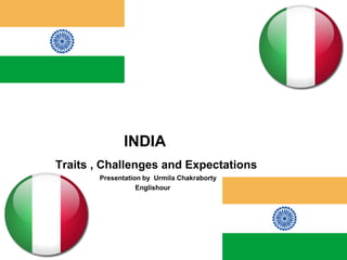 INDIA Traits , Challenges and Expectations                                           Presentation by  UrmilaChakraborty Englishour 