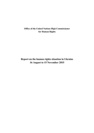 Office of the United Nations High Commissioner
for Human Rights
Report on the human rights situation in Ukraine
16 August to 15 November 2015
 