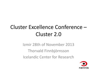 Cluster Excellence Conference –
Cluster 2.0
Izmir 28th of November 2013
Thorvald Finnbjörnsson
Icelandic Center for Research

 