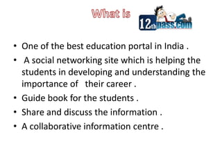 What is One of the best education portal in India .A social networking site which is helping the students in developing and understanding the importance of   their career .Guide book for the students .Share and discuss the information .A collaborative information centre .