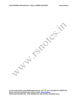 STUDY MATERIAL FOR CLASS 10+2 - Physics- CURRENT ELECTRICITY www.rsnotes.in
For free study material: notes/MCQ/Assignments etc of 9th
, 10th
,10+1, 10+2,NDA,TET, AIEEE/IIT-JEE
Physics, Chemistry and Mathematics visit our website: www.rsnotes.in
NOTES ALSO AVAILABLE FOR – NTSE, BANKING, SSC, HCS and other competitive Exams.
 
