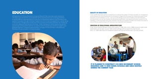 Education 
Achievements in Primary Education during the Eleventh Plan have been quite impressive. 
The State could achieve the universalization of Primary Education by increasing enrolment 
to almost 99% and reducing drop out to only 2%. Simultaneously attention was focused on the 
quality of education through Gunotsav Programme, a first of its kind programme in school rating 
in the country. Changes were introduced in the curriculum of Primary Education by introducing 
curriculum based on local content and milieu. A fast, transparent, online teacher recruitment 
process was introduced for teachers’ recruitment which included recruitment of subject-wise 
graduate teachers. Computers were provided in all upper Primary Schools in the State and 
Standard-VIII was included in Primary Education. 
Quality of Education 
In the Twelfth Plan there will be increased focus to improve the quality of Primary Education. It is proposed to 
institutionalize the School Assessment and Evaluation Programme (Gunotsav) by introducing Gujarat School 
Evaluation and Accreditation Council. The Council will develop norms and standards of School Evaluation 
and Assessment and will also develop the educational qualification, training and certification process for the 
evaluators. In the initial years the school evaluators will take up evaluation of 20% of the schools every year to 
ensure effective implementation of Continuous and Comprehensive Evaluation. 
Creation of Educational Infrastructure 
Under Sarva Shiksha Abhiyan construction work of 17480 class rooms, 7688 compound walls, 6434 
toilet blocks will be taken up and 1200 school buildings will be repaired during the year 
2012-13. 1000 toilet blocks for disabled students will also be constructed in primary schools. 
It is planned to construct 350 new secondary school 
buildings and 73 new model schools and girls hostels 
during the current year. 
 