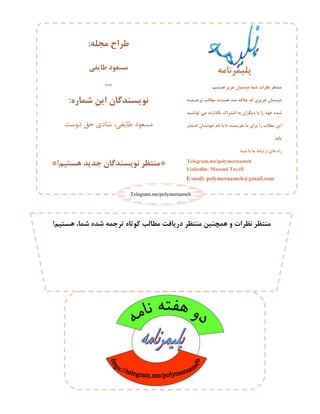 ‫ّستین‬ ‫عشیش‬ ‫دٍستاى‬ ‫شوا‬ ‫ًظزات‬ ‫هٌتظز‬
ِ ‫و‬ ‫تزج‬ ‫هغالة‬ ‫ّستٌذ‬ ‫هٌذ‬ ِ‫عالق‬ ِ‫ک‬ ‫عشیشی‬ ‫دٍستاى‬
‫ذ‬ ًٌ‫تَا‬ ‫هی‬ ‫تگذارًذ‬ ‫اشتزاک‬ ِ‫ت‬ ‫دیگزاى‬ ‫تا‬ ‫را‬ ‫خَد‬ ُ‫شذ‬
‫ار‬ ‫اًت‬ ‫خَدشاى‬ ‫ًام‬ ‫تا‬ ‫تا‬ ‫تفزستٌذ‬ ‫ها‬ ‫تزای‬ ‫را‬ ‫هغالة‬ ‫ایي‬
‫یاتذ‬.
‫شوا‬ ‫تا‬ ‫ها‬ ‫ارتثاط‬ ‫ّای‬ ُ‫را‬
Telegram.me/polymernameh
Linkedin: Masoud Tayefi
E-mail: polymernameh@gmail.com
ِ‫هجل‬ ‫عزاح‬:
‫عایفی‬ ‫هسعَد‬
***
ُ‫شوار‬ ‫ایي‬ ‫ًَیسٌذگاى‬:
‫ٍعت‬ ‫حق‬ ٕ ‫ؽب‬ ،ٖ ٗ‫طب‬ َ‫هغؼ‬
*‫ّستین‬ ‫جذیذ‬ ‫ًَیسٌذگاى‬ ‫هٌتظز‬*!
ِ‫پلیوزًاه‬
‫ّستین‬ ،‫شوا‬ ُ‫شذ‬ ِ‫تزجو‬ ُ‫کَتا‬ ‫هغالة‬ ‫دریافت‬ ‫هٌتظز‬ ‫ّوچٌیي‬ ٍ ‫ًظزات‬ ‫هٌتظز‬!
Telegram.me/polymernameh
 
