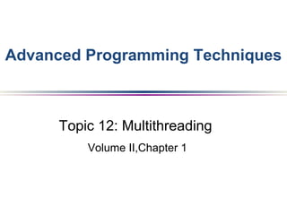 Topic 12: Multithreading
Volume II,Chapter 1
Advanced Programming Techniques
 