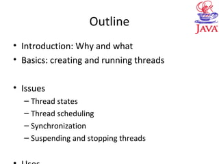 Outline
• Introduction: Why and what
• Basics: creating and running threads
• Issues
– Thread states
– Thread scheduling
– Synchronization
– Suspending and stopping threads
 