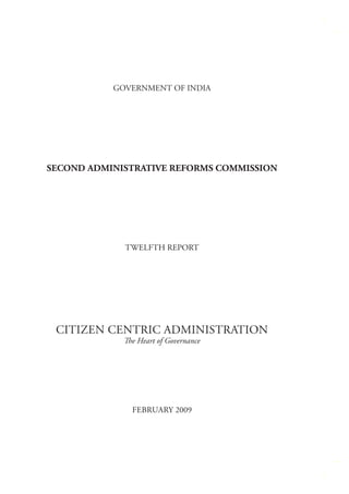 GOVERNMENT OF INDIA

SECOND ADMINISTRATIVE REFORMS COMMISSION

TWELFTH REPORT

CITIZEN CENTRIC ADMINISTRATION
The Heart of Governance

FEBRUARY 2009

 