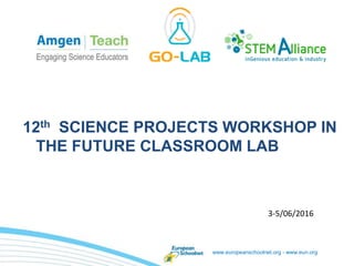 www.europeanschoolnet.org - www.eun.org
12th SCIENCE PROJECTS WORKSHOP IN
THE FUTURE CLASSROOM LAB
3-5/06/2016
 