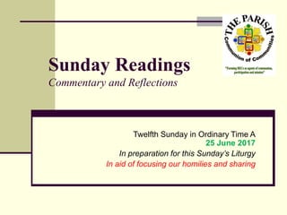 Sunday Readings
Commentary and Reflections
Twelfth Sunday in Ordinary Time A
25 June 2017
In preparation for this Sunday’s Liturgy
In aid of focusing our homilies and sharing
 