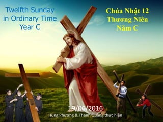 Twelfth Sunday
in Ordinary Time
Year C
Chúa Nhật 12
Thương Niên
Năm C
19/06/2016
Hùng Phương & Thanh Quảng thực hiện
 