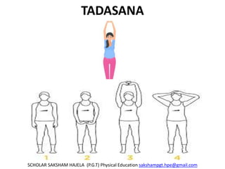 TADASANA
SCHOLAR SAKSHAM HAJELA (P.G.T) Physical Education sakshampgt.hpe@gmail.com
 