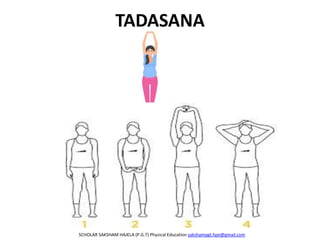 TADASANA
SCHOLAR SAKSHAM HAJELA (P.G.T) Physical Education sakshampgt.hpe@gmail.com
 