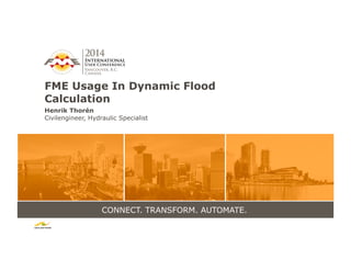CONNECT. TRANSFORM. AUTOMATE.
FME Usage In Dynamic Flood
Calculation
Henrik Thorén
Civilengineer, Hydraulic Specialist
 