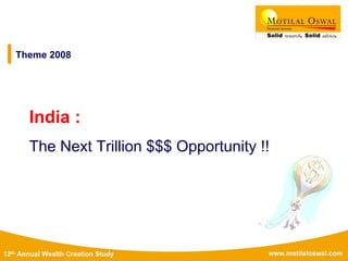 www.motilaloswal.com12th Annual Wealth Creation Study
Theme 2008
India :
The Next Trillion $$$ Opportunity !!
 