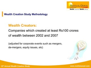 www.motilaloswal.com12th Annual Wealth Creation Study
Wealth Creation Study Methodology
Wealth Creators:
Companies which created at least Rs100 crores
of wealth between 2002 and 2007
(adjusted for corporate events such as mergers,
de-mergers, equity issues, etc)
 