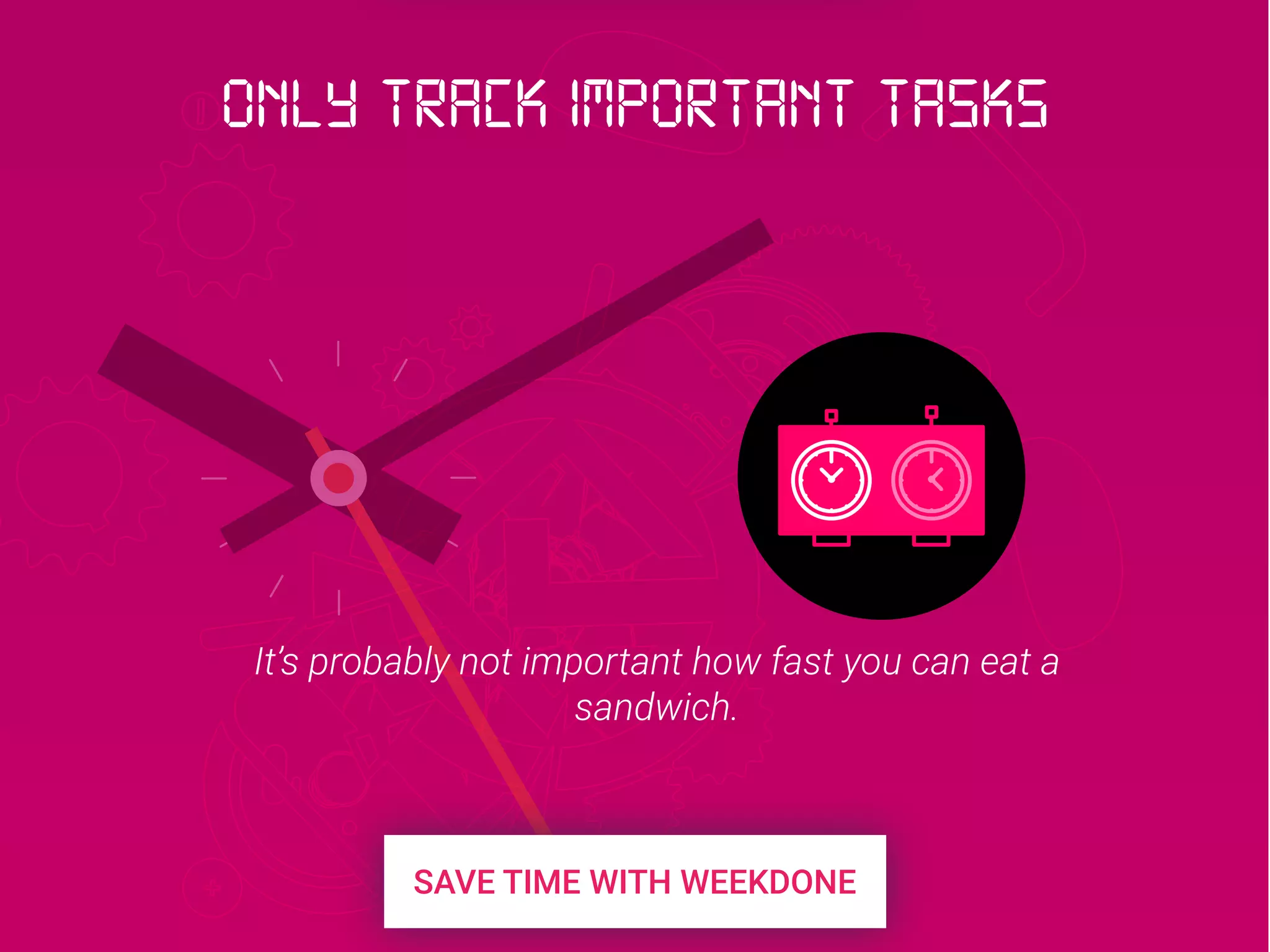 It’s probably not important how fast you can eat a
sandwich.
Only track important tasks
 