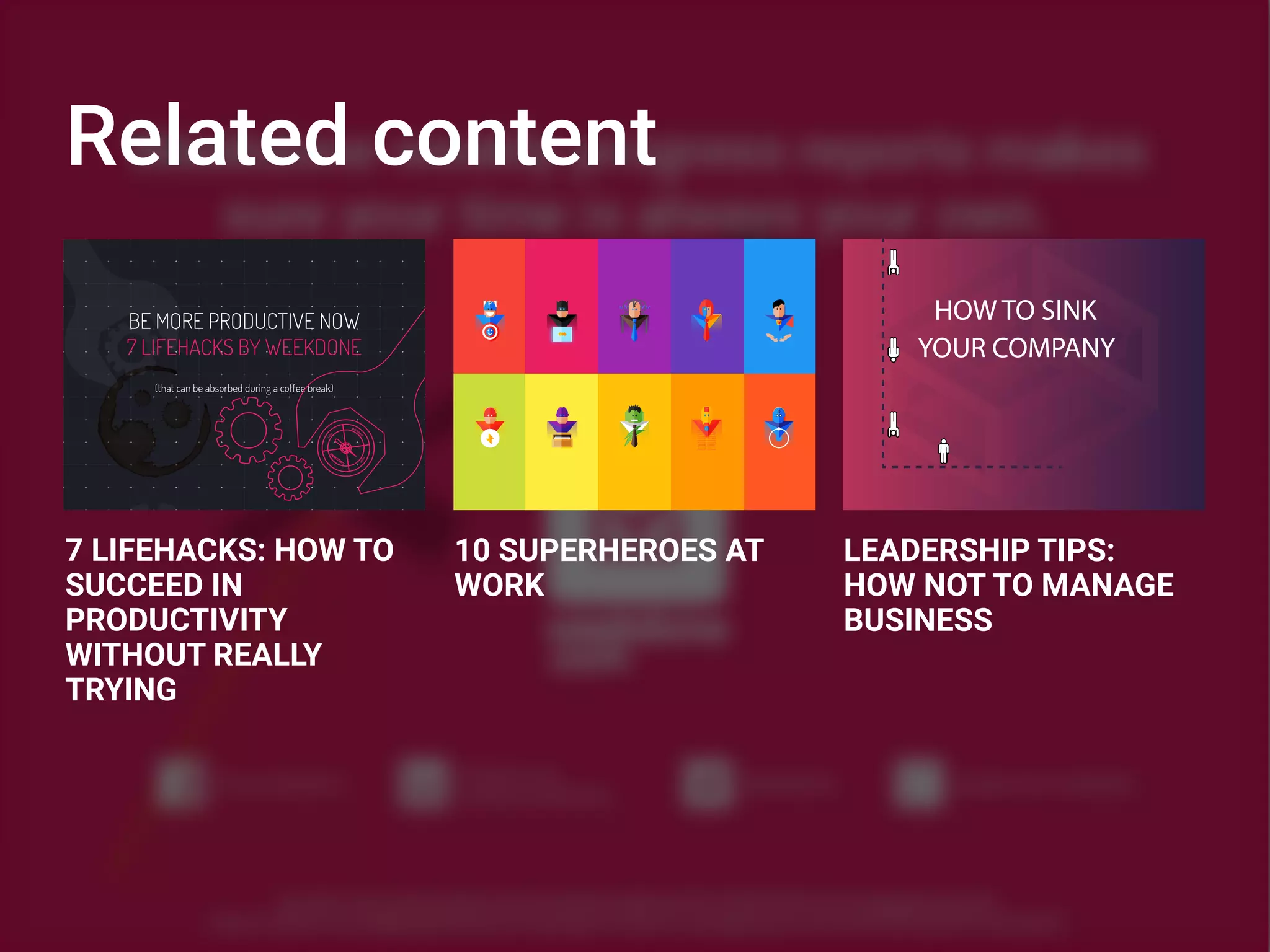 Related content
7 LIFEHACKS: HOW TO
SUCCEED IN
PRODUCTIVITY
WITHOUT REALLY
TRYING
10 SUPERHEROES AT
WORK
BE MORE PRODUCTIVE NOW
7 LIFEHACKS BY WEEKDONE
(that can be absorbed during a coffee break)
P
01010100 01100001
01100011 01101111
01110011 00100000
01110100 01111001
01110000 01100101
01110111 01110010
01101001 01110100
01100101 01110010
00100000 01100011
01101000 01101001
01101100 01101100
01
LEADERSHIP TIPS:
HOW NOT TO MANAGE
BUSINESS
 