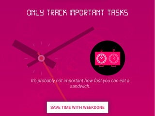 It’s probably not important how fast you can eat a
sandwich.
Only track important tasks
 