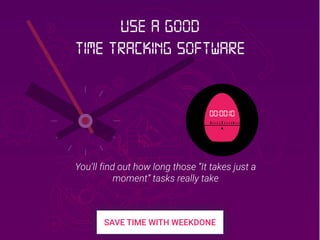 00:00:10
You’ll find out how long those “It takes just a
moment” tasks really take
Use a good
Time Tracking software
 