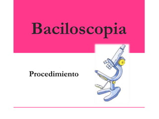 Baciloscopia
Procedimiento

 