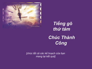  Tiếng gõ thứ tám Chúc Thành Công   [chúc tất cả các kế hoạch của bạn mang lại kết quả] 
