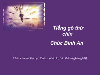  T iếng gõ thứ chín Chúc Bình An   [chúc cho trái tim bạn thoát mọi âu lo, hận thù và ghen ghét] 