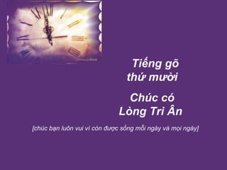  Tiếng gõ thứ mười Chúc có Lòng Tri Ân   [chúc bạn luôn vui vì còn được sống mỗi ngày và mọi ngày]  